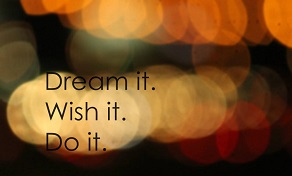Dream it. Wish it. Do it.